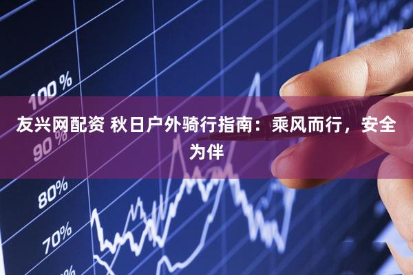 友兴网配资 秋日户外骑行指南：乘风而行，安全为伴