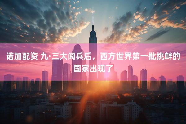 诺加配资 九·三大阅兵后，西方世界第一批挑衅的国家出现了