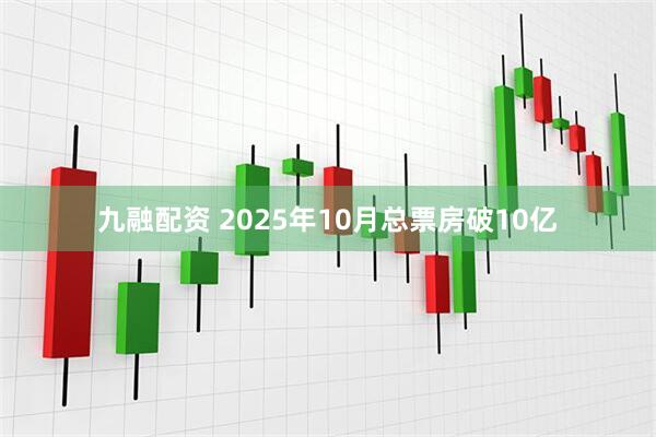 九融配资 2025年10月总票房破10亿