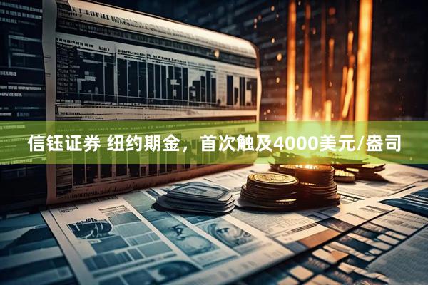 信钰证券 纽约期金，首次触及4000美元/盎司