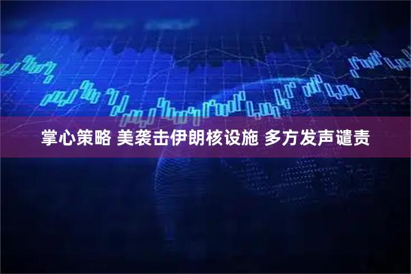 掌心策略 美袭击伊朗核设施 多方发声谴责
