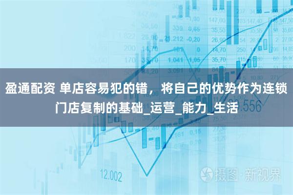 盈通配资 单店容易犯的错，将自己的优势作为连锁门店复制的基础_运营_能力_生活