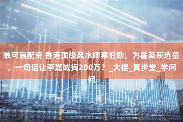 融可赢配资 香港顶级风水师蔡伯励，为霍英东选墓，一句话让李嘉诚掏200万？_大楼_真步堂_学问