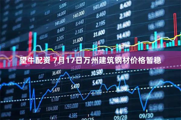 望牛配资 7月17日万州建筑钢材价格暂稳