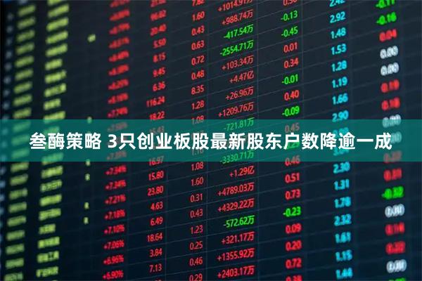 叁酶策略 3只创业板股最新股东户数降逾一成
