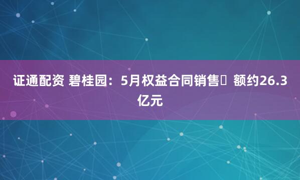 证通配资 碧桂园：5月权益合同销售金额约26.3亿元